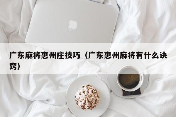广东麻将惠州庄技巧(广东惠州麻将有什么诀窍)