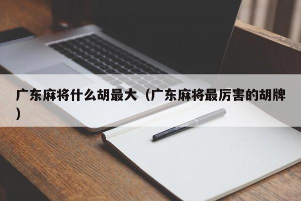 广东麻将什么胡最大(广东麻将最厉害的胡牌)
