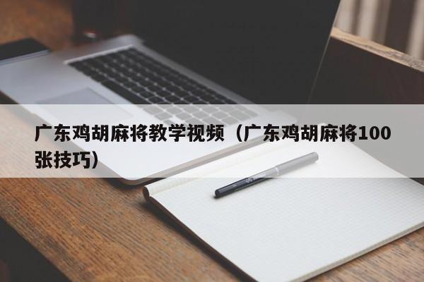 广东鸡胡麻将教学视频(广东鸡胡麻将100张技巧)
