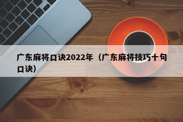 广东麻将口诀2022年(广东麻将技巧十句口诀)