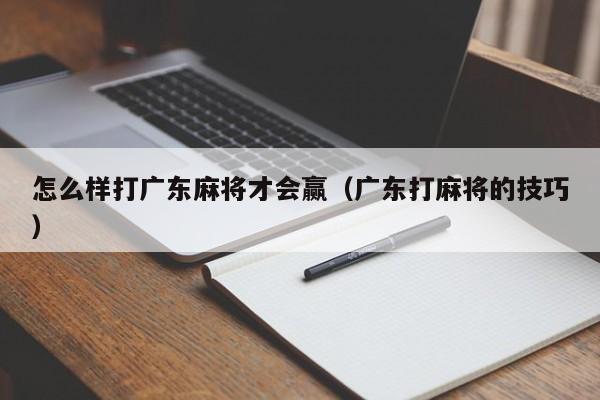 怎么样打广东麻将才会赢(广东打麻将的技巧)