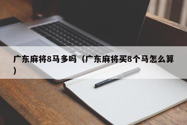 广东麻将8马多吗(广东麻将买8个马怎么算)