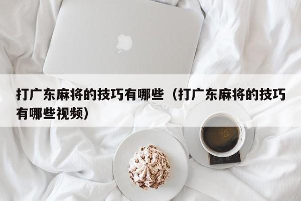 打广东麻将的技巧有哪些(打广东麻将的技巧有哪些视频)