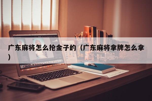 广东麻将怎么抢金子的(广东麻将拿牌怎么拿)