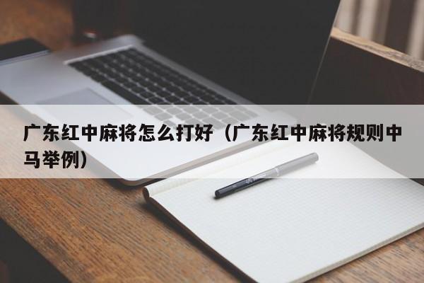 广东红中麻将怎么打好(广东红中麻将规则中马举例)