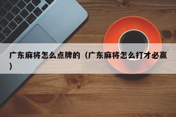 广东麻将怎么点牌的(广东麻将怎么打才必赢)