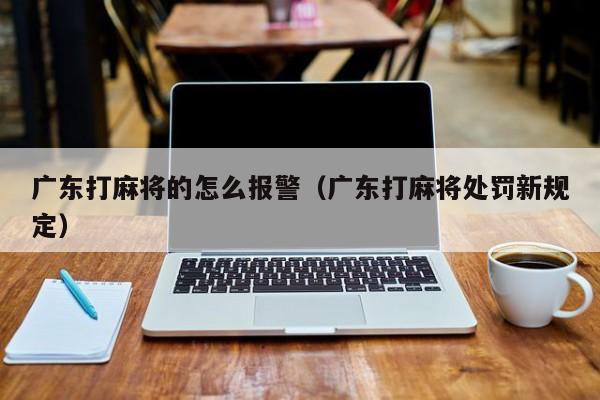 广东打麻将的怎么报警(广东打麻将处罚新规定)