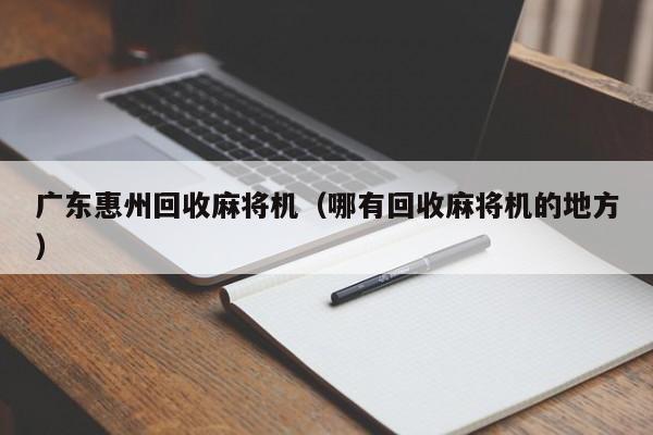 广东惠州回收麻将机(哪有回收麻将机的地方)