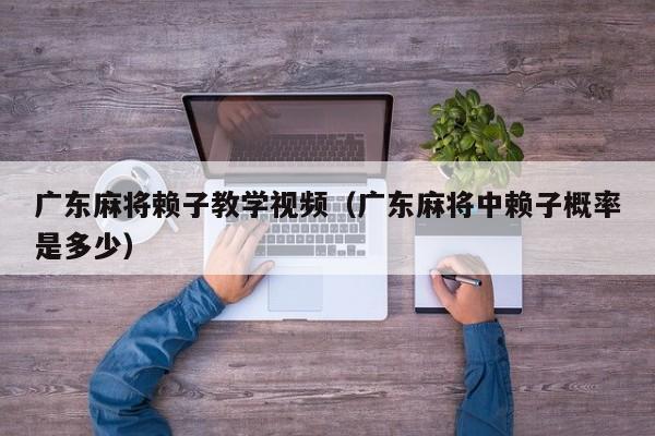 广东麻将赖子教学视频(广东麻将中赖子概率是多少)