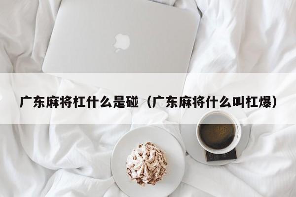 广东麻将杠什么是碰(广东麻将什么叫杠爆)