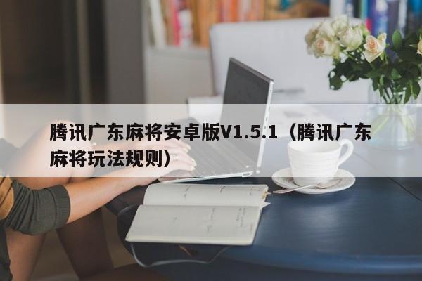 腾讯广东麻将安卓版V1.5.1(腾讯广东麻将玩法规则)