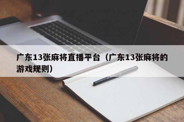 广东13张麻将直播平台(广东13张麻将的游戏规则)