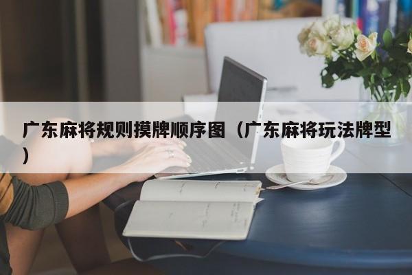 广东麻将规则摸牌顺序图(广东麻将玩法牌型)
