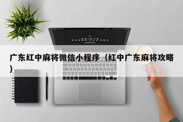 广东红中麻将微信小程序(红中广东麻将攻略)
