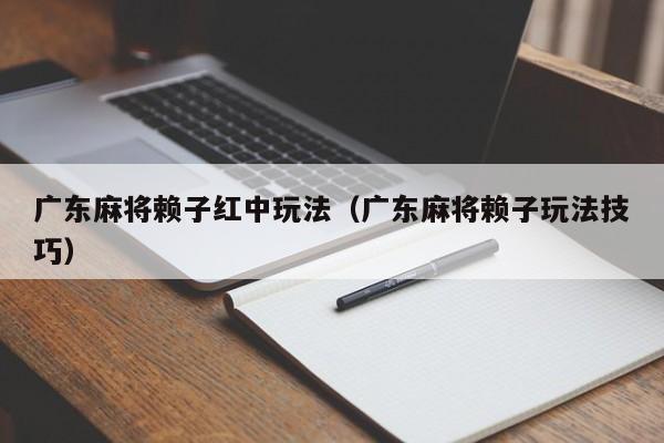 广东麻将赖子红中玩法(广东麻将赖子玩法技巧)