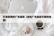 不用房费的广东麻将（单机广东麻将不联网免费）