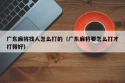 广东麻将找人怎么打的（广东麻将要怎么打才打得好）