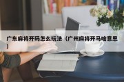 广东麻将开码怎么玩法（广州麻将开马啥意思）