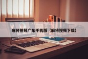 麻将视频广东手机版（麻将视频下载）