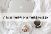 广东人都打麻将吗（广东打麻将是什么意思）