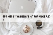 新手如何学广东麻将技巧（广东麻将快速入门）