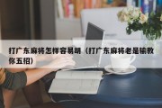 打广东麻将怎样容易胡（打广东麻将老是输教你五招）