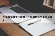 广东麻将红中王吃胡（广东麻将红中王怎么打）