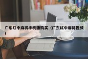 广东红中麻将手机版购买（广东红中麻将视频）