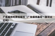 广东麻将听牌后能杠（广东麻将最后一张可以杠吗）