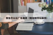 微信怎么玩广东麻将（微信如何玩麻将）