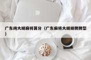 广东纯大胡麻将算分（广东麻将大胡胡牌牌型）