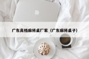 广东高档麻将桌厂家（广东麻将桌子）