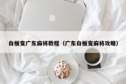 白板变广东麻将教程（广东白板变麻将攻略）