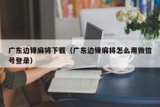 广东边锋麻将下载（广东边锋麻将怎么用微信号登录）